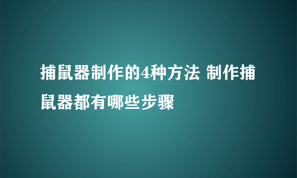 捕鼠器制作的4种方法 制作捕鼠器都有哪些步骤