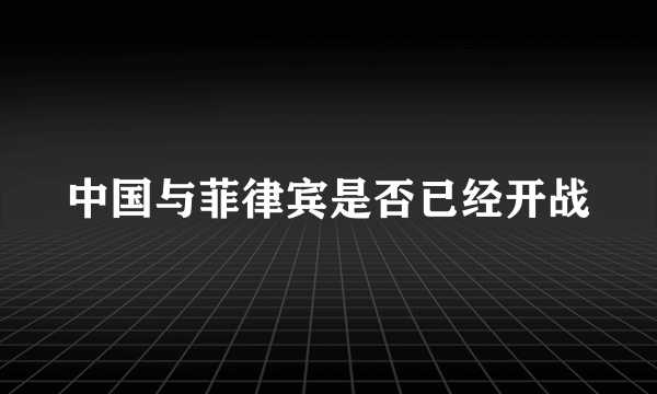 中国与菲律宾是否已经开战