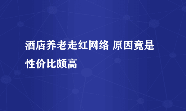 酒店养老走红网络 原因竟是性价比颇高