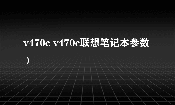 v470c v470c联想笔记本参数）