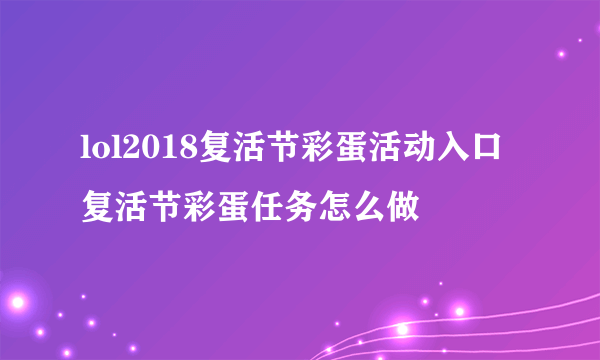 lol2018复活节彩蛋活动入口 复活节彩蛋任务怎么做