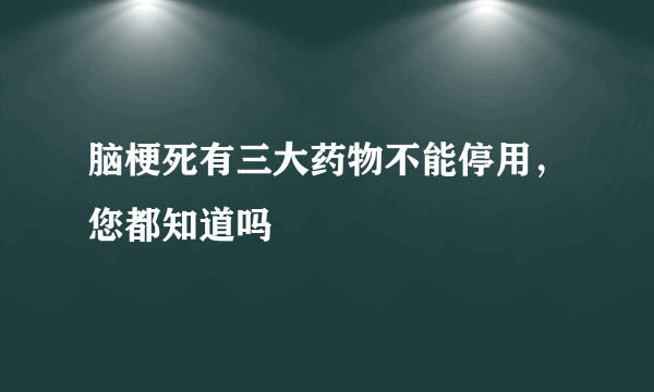 脑梗死有三大药物不能停用，您都知道吗