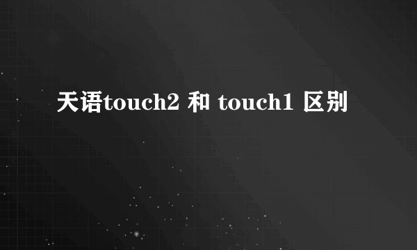 天语touch2 和 touch1 区别