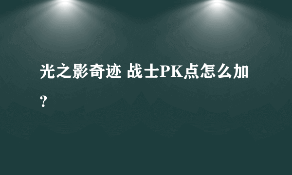 光之影奇迹 战士PK点怎么加？