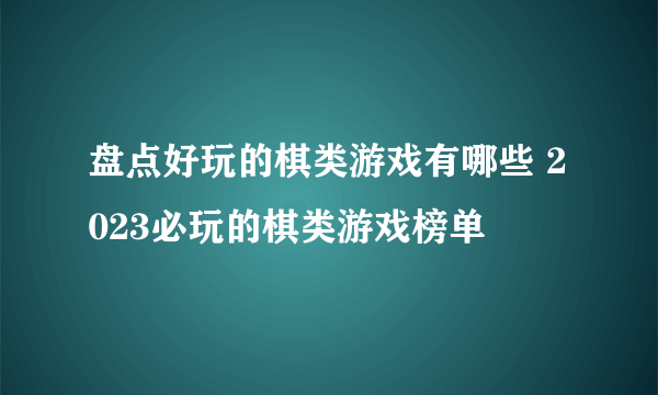 盘点好玩的棋类游戏有哪些 2023必玩的棋类游戏榜单