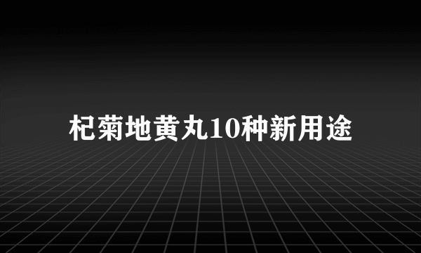 杞菊地黄丸10种新用途