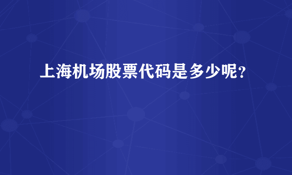 上海机场股票代码是多少呢？