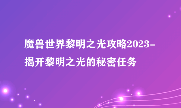 魔兽世界黎明之光攻略2023-揭开黎明之光的秘密任务