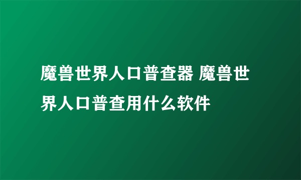 魔兽世界人口普查器 魔兽世界人口普查用什么软件