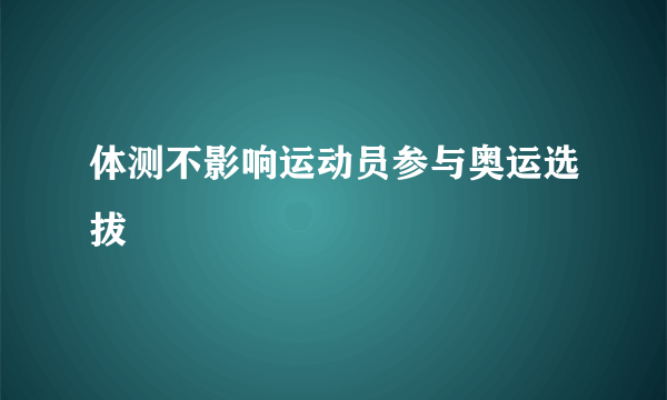 体测不影响运动员参与奥运选拔