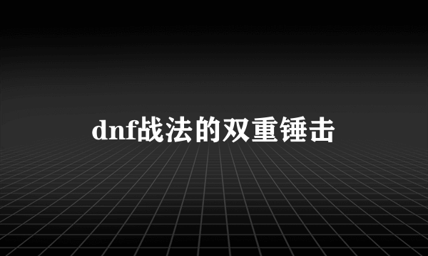 dnf战法的双重锤击