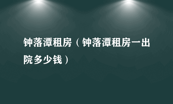 钟落潭租房（钟落潭租房一出院多少钱）