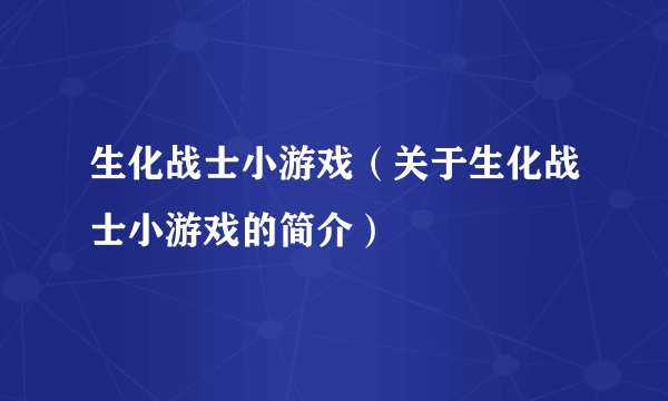 生化战士小游戏（关于生化战士小游戏的简介）