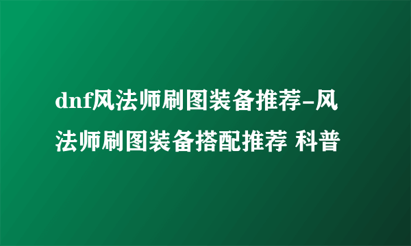 dnf风法师刷图装备推荐-风法师刷图装备搭配推荐 科普