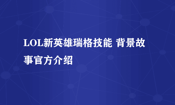 LOL新英雄瑞格技能 背景故事官方介绍