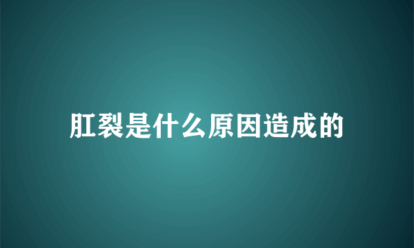 肛裂是什么原因造成的