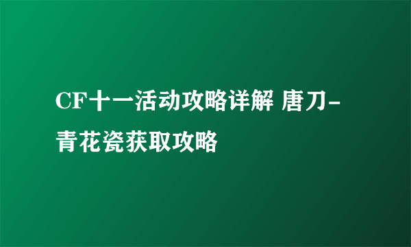 CF十一活动攻略详解 唐刀-青花瓷获取攻略