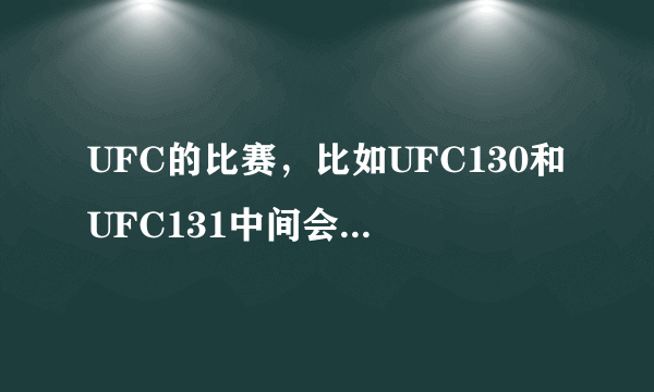 UFC的比赛，比如UFC130和UFC131中间会隔多久？