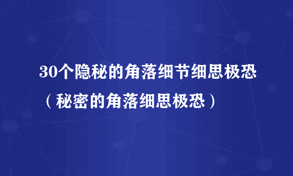 30个隐秘的角落细节细思极恐（秘密的角落细思极恐）