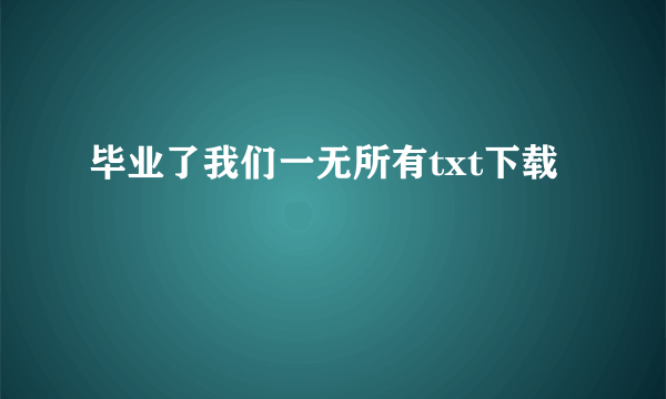 毕业了我们一无所有txt下载