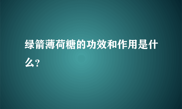 绿箭薄荷糖的功效和作用是什么？