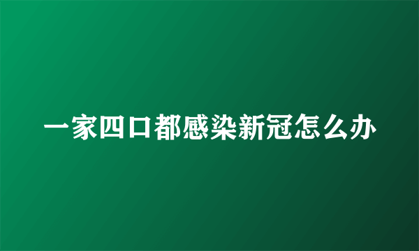 一家四口都感染新冠怎么办