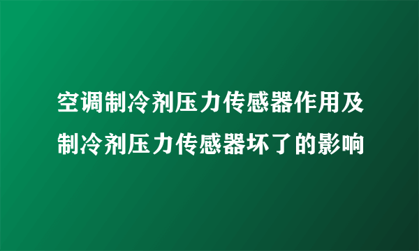 空调制冷剂压力传感器作用及制冷剂压力传感器坏了的影响