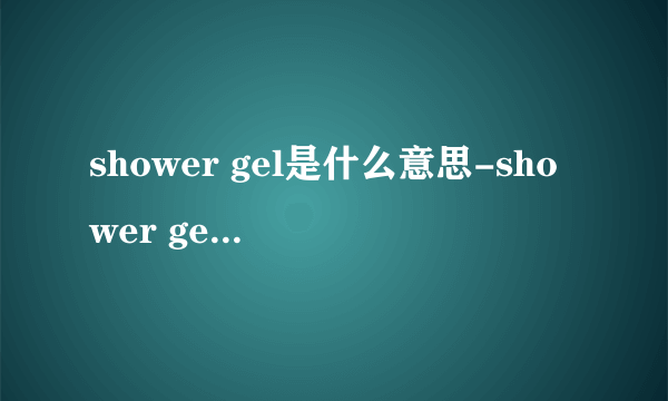 shower gel是什么意思-shower gel和shower cream区别