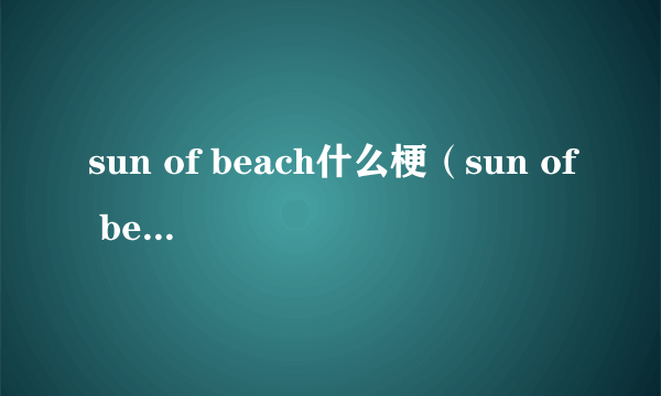 sun of beach什么梗（sun of beach）