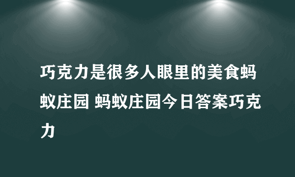 巧克力是很多人眼里的美食蚂蚁庄园 蚂蚁庄园今日答案巧克力