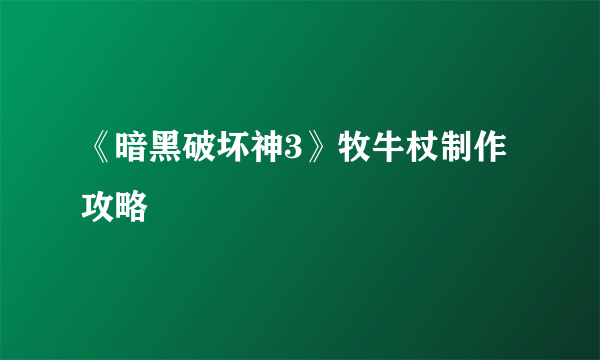 《暗黑破坏神3》牧牛杖制作攻略