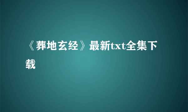 《葬地玄经》最新txt全集下载