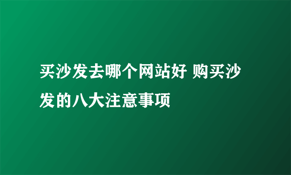 买沙发去哪个网站好 购买沙发的八大注意事项