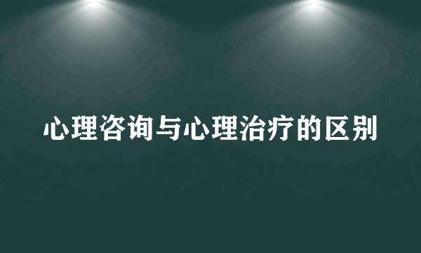 心理咨询与心理治疗的区别