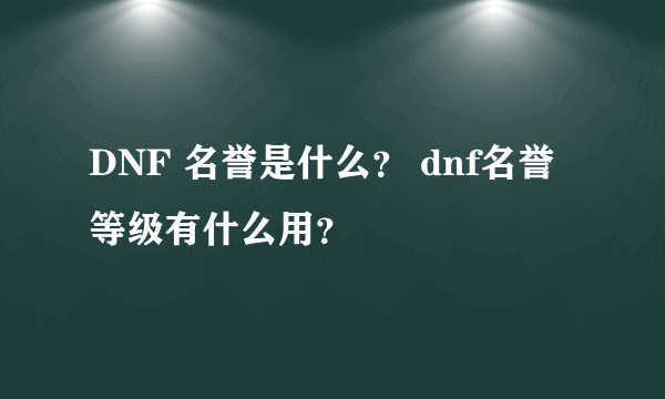 DNF 名誉是什么？ dnf名誉等级有什么用？