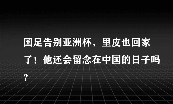 国足告别亚洲杯，里皮也回家了！他还会留念在中国的日子吗？