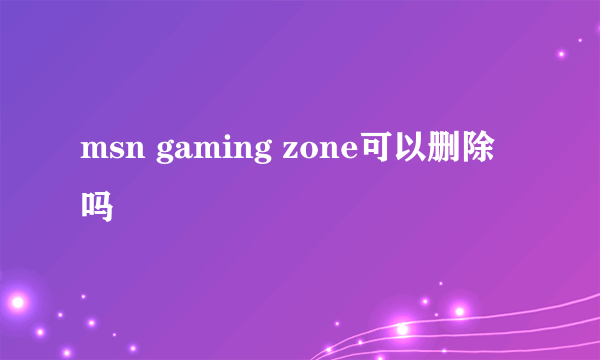 msn gaming zone可以删除吗