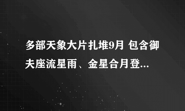 多部天象大片扎堆9月 包含御夫座流星雨、金星合月登临天宇等