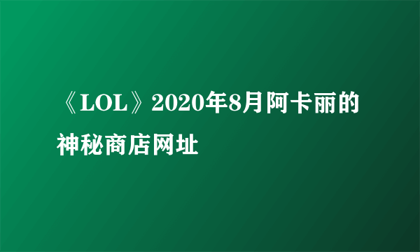 《LOL》2020年8月阿卡丽的神秘商店网址