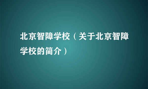 北京智障学校（关于北京智障学校的简介）