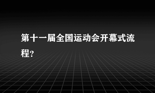 第十一届全国运动会开幕式流程？