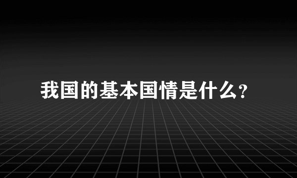 我国的基本国情是什么？