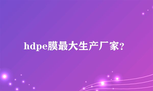 hdpe膜最大生产厂家？