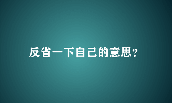 反省一下自己的意思？