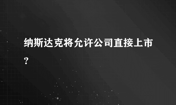 纳斯达克将允许公司直接上市？