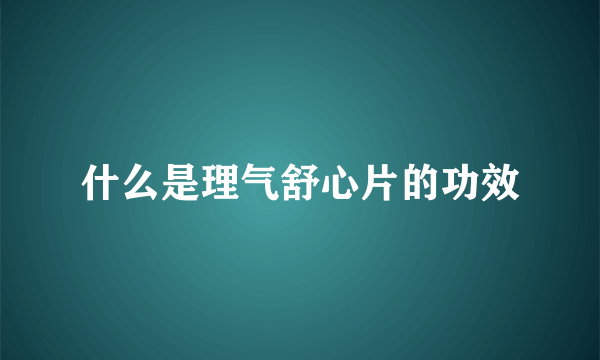 什么是理气舒心片的功效