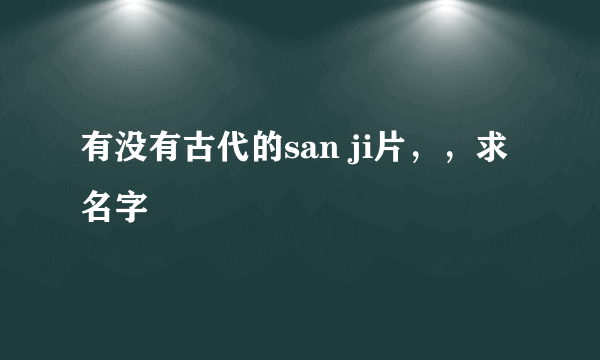 有没有古代的san ji片，，求名字