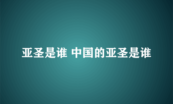 亚圣是谁 中国的亚圣是谁