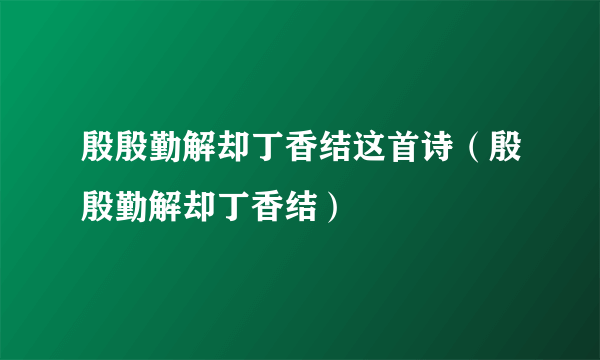 殷殷勤解却丁香结这首诗（殷殷勤解却丁香结）