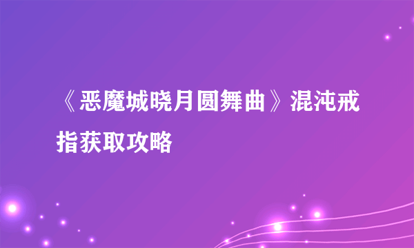 《恶魔城晓月圆舞曲》混沌戒指获取攻略